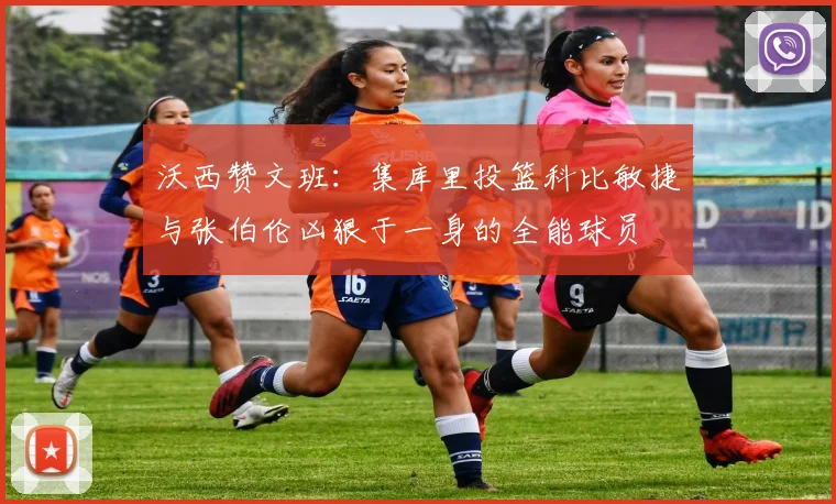 沃西赞文班：集库里投篮科比敏捷与张伯伦凶狠于一身的全能球员