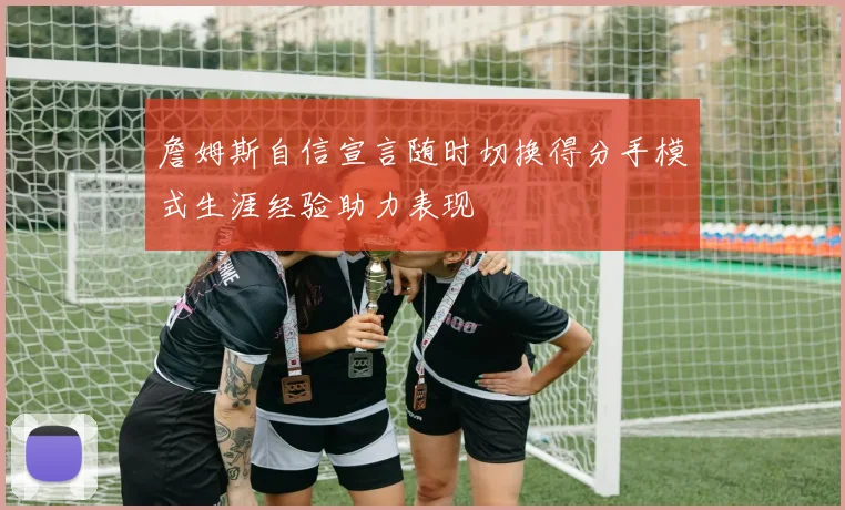 詹姆斯自信宣言随时切换得分手模式生涯经验助力表现