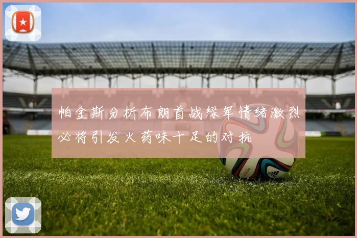 帕金斯分析布朗首战绿军情绪激烈必将引发火药味十足的对抗