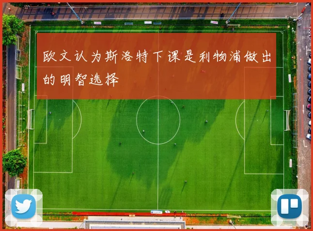 欧文认为斯洛特下课是利物浦做出的明智选择
