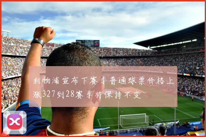 利物浦宣布下赛季普通球票价格上涨327到28赛季将保持不变