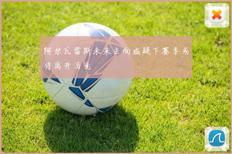 阿尔瓦雷斯未来去向成疑下赛季或将离开马竞