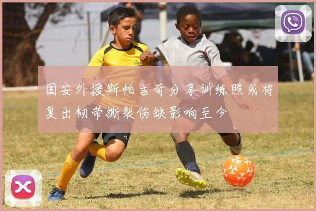 国安外援斯帕吉奇分享训练照或将复出韧带撕裂伤缺影响至今