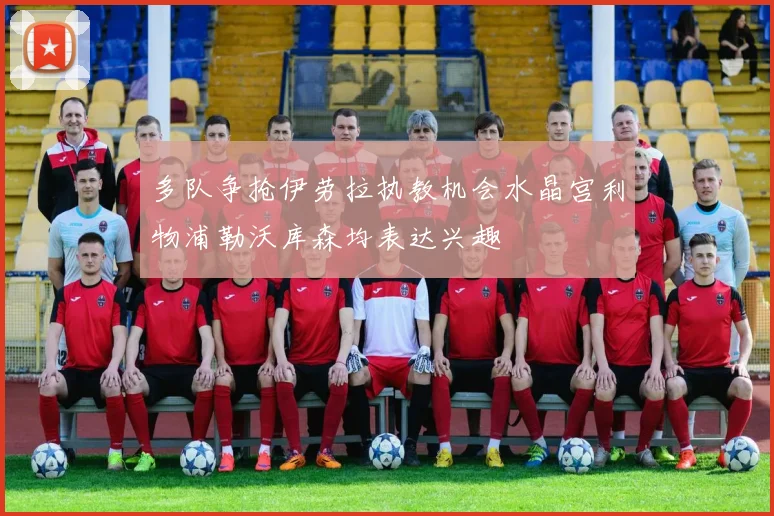 多队争抢伊劳拉执教机会水晶宫利物浦勒沃库森均表达兴趣